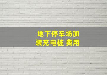 地下停车场加装充电桩 费用